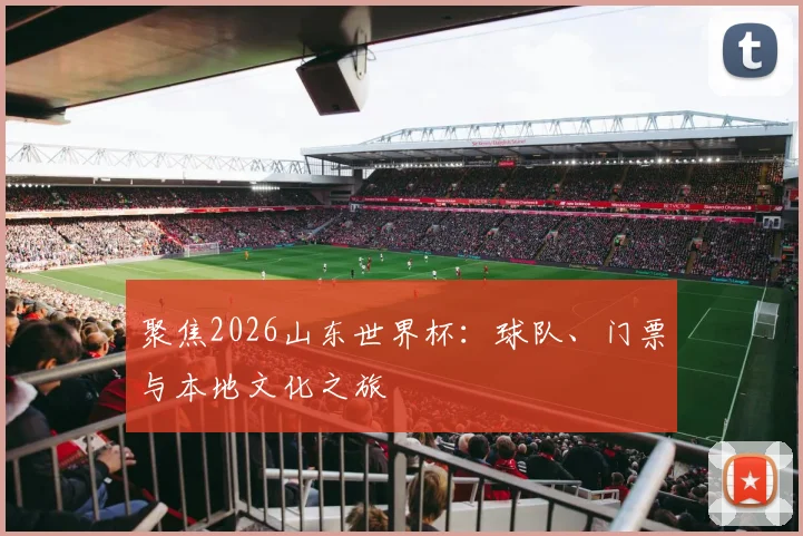 聚焦2026山东世界杯：球队、门票与本地文化之旅