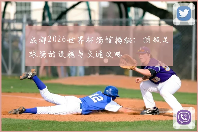 成都2026世界杯场馆揭秘：顶级足球场的设施与交通攻略