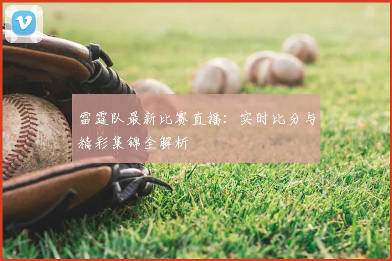 雷霆队最新比赛直播：实时比分与精彩集锦全解析