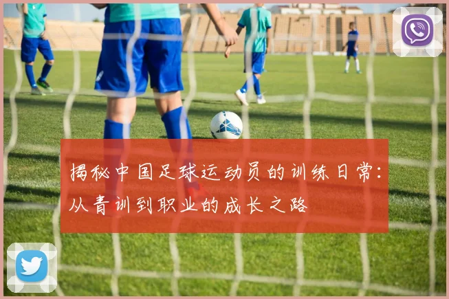 揭秘中国足球运动员的训练日常：从青训到职业的成长之路