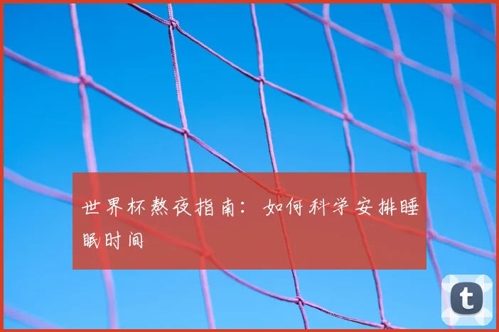 世界杯熬夜指南:如何科学安排睡眠时间