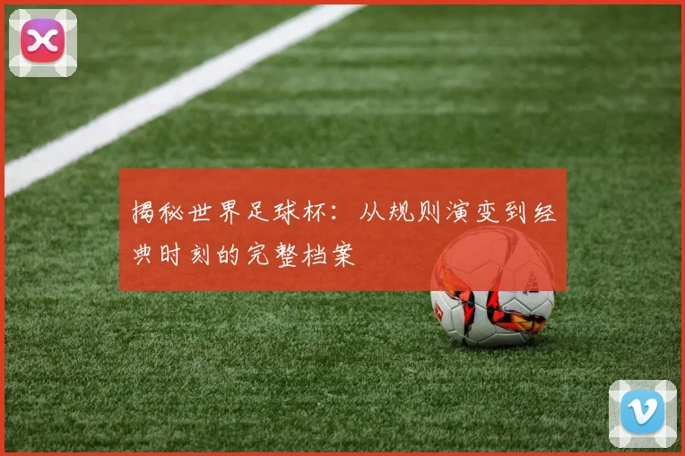 揭秘世界足球杯：从规则演变到经典时刻的完整档案