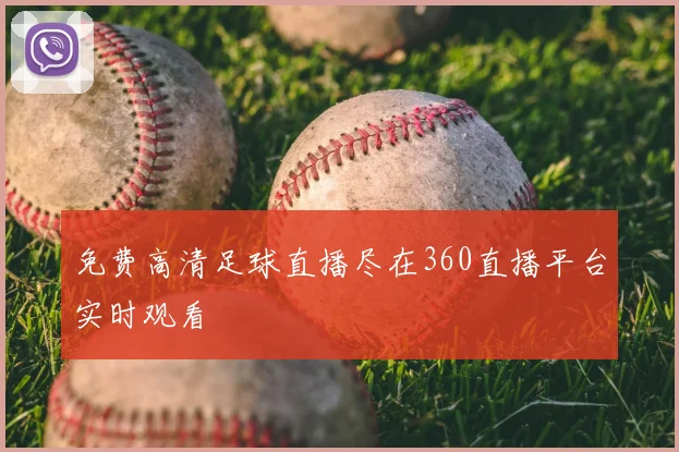 免费高清足球直播尽在360直播平台实时观看