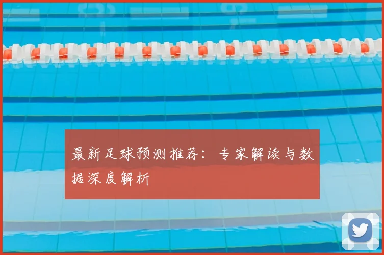 最新足球预测推荐:专家解读与数据深度解析