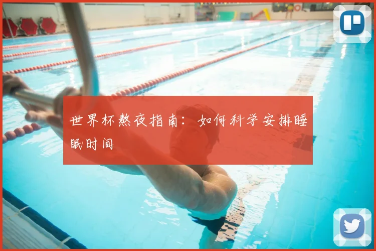 世界杯熬夜指南:如何科学安排睡眠时间