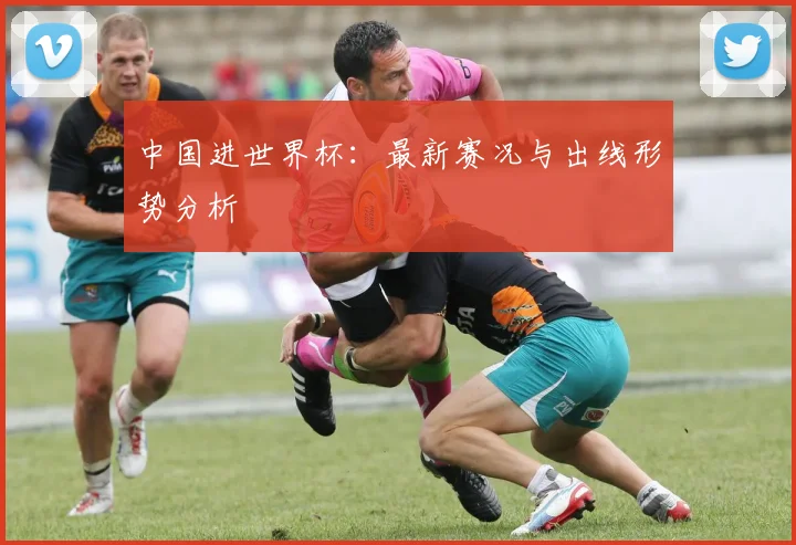 中国进世界杯：最新赛况与出线形势分析