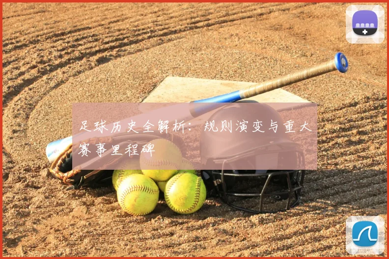 足球历史全解析:规则演变与重大赛事里程碑