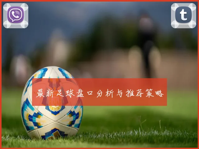 最新足球盘口分析与推荐策略