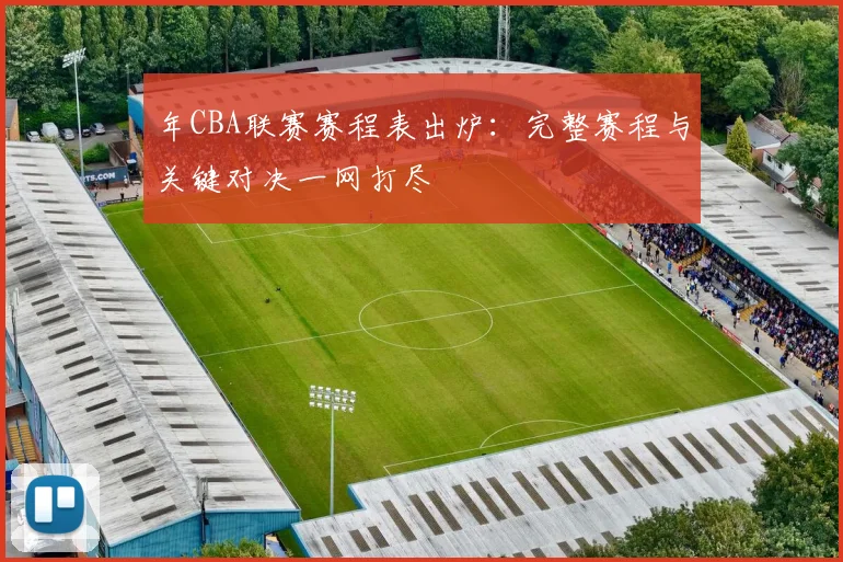 年CBA联赛赛程表出炉：完整赛程与关键对决一网打尽