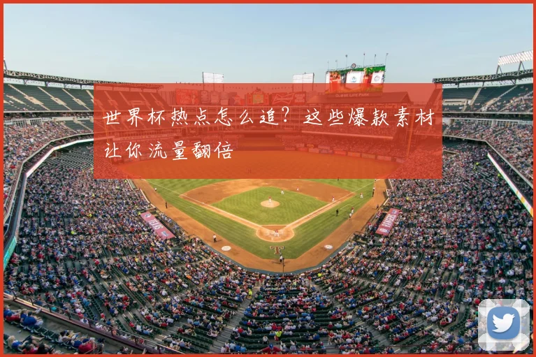 世界杯热点怎么追?这些爆款素材让你流量翻倍