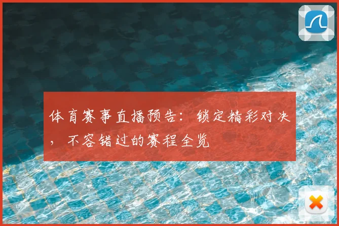 体育赛事直播预告：锁定精彩对决，不容错过的赛程全览