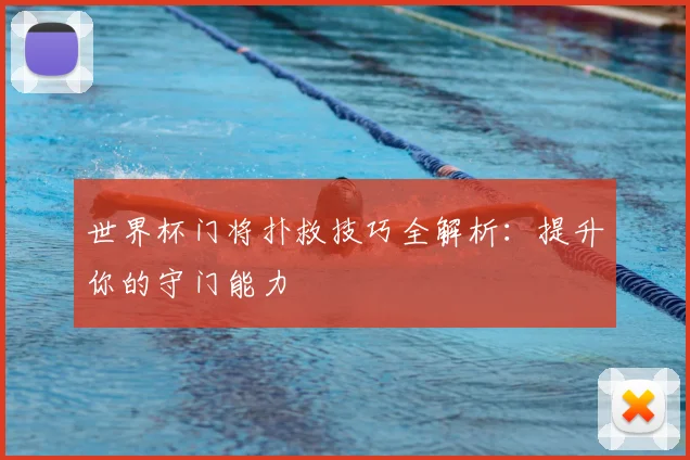 世界杯门将扑救技巧全解析：提升你的守门能力
